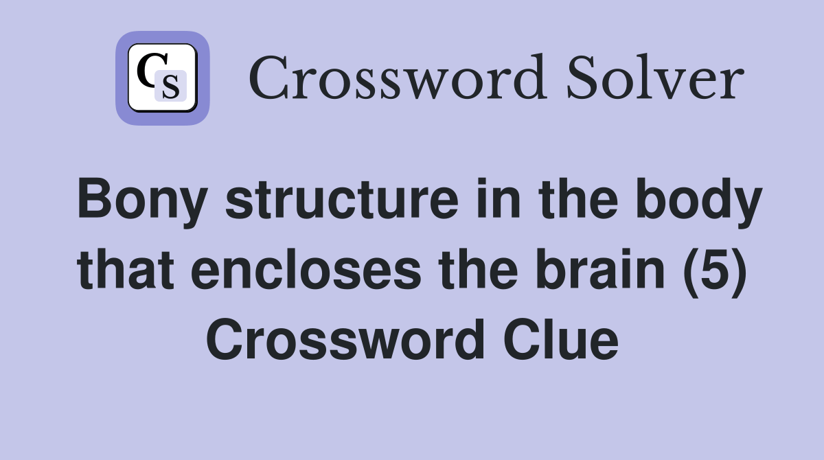 Bony structure in the body that encloses the brain (5) Crossword Clue Answers Crossword Solver